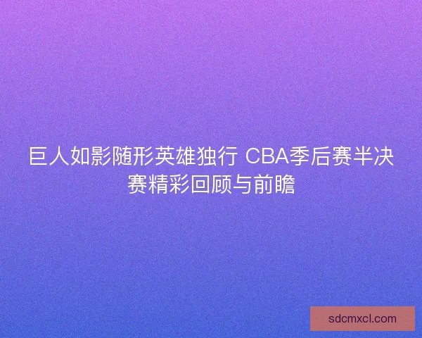 巨人如影随形英雄独行 CBA季后赛半决赛精彩回顾与前瞻